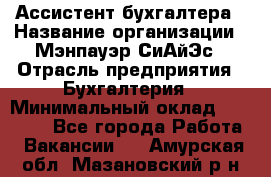 Ассистент бухгалтера › Название организации ­ Мэнпауэр СиАйЭс › Отрасль предприятия ­ Бухгалтерия › Минимальный оклад ­ 15 500 - Все города Работа » Вакансии   . Амурская обл.,Мазановский р-н